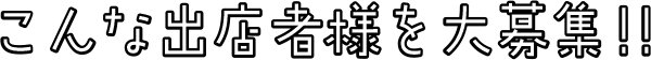 こんな出店者様を大募集！